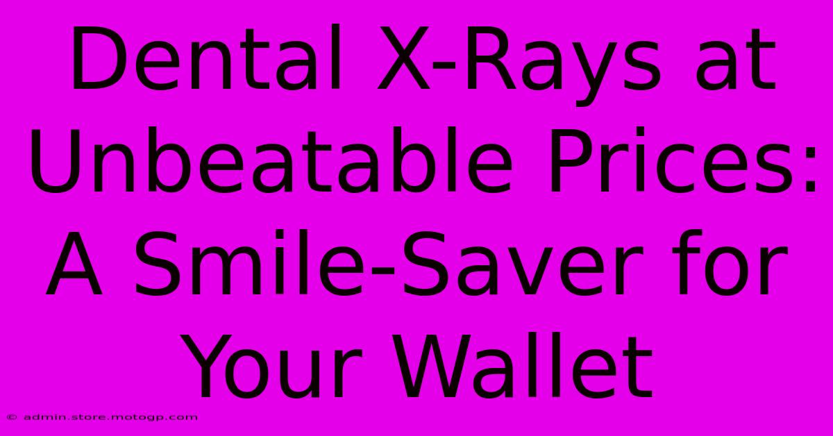 Dental X-Rays At Unbeatable Prices: A Smile-Saver For Your Wallet