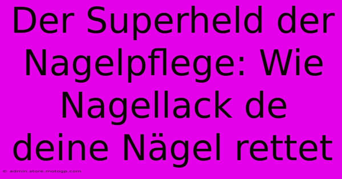 Der Superheld Der Nagelpflege: Wie Nagellack De Deine Nägel Rettet