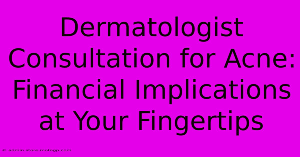 Dermatologist Consultation For Acne: Financial Implications At Your Fingertips