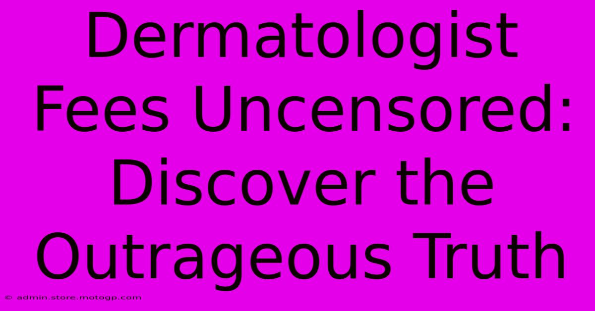 Dermatologist Fees Uncensored: Discover The Outrageous Truth