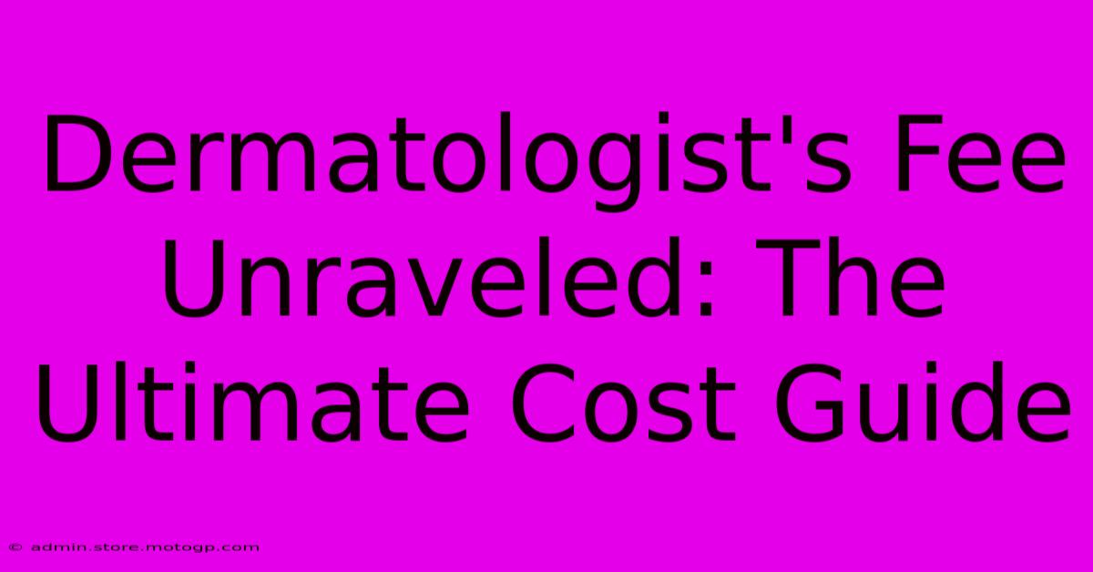 Dermatologist's Fee Unraveled: The Ultimate Cost Guide