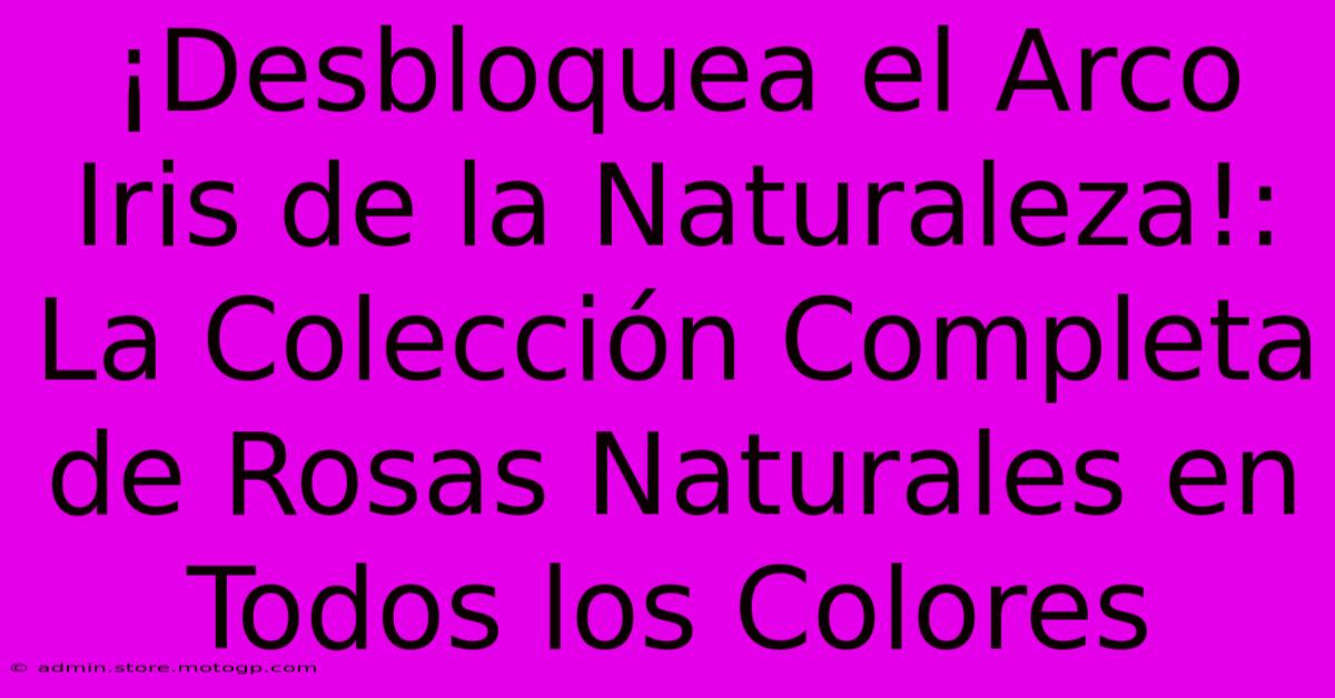 ¡Desbloquea El Arco Iris De La Naturaleza!: La Colección Completa De Rosas Naturales En Todos Los Colores