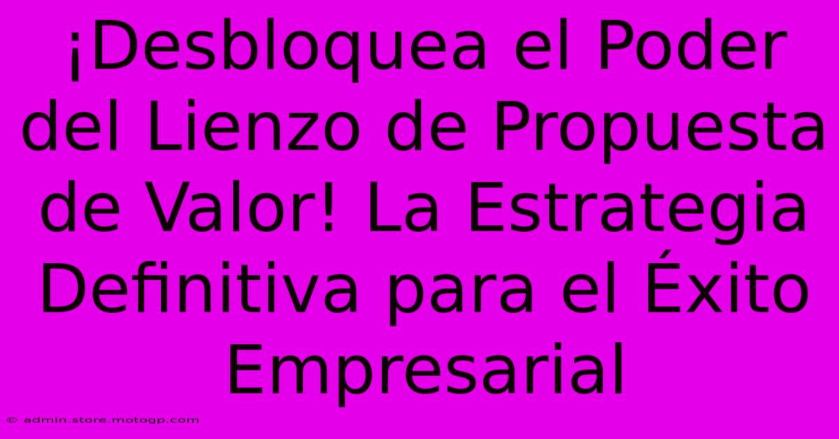 ¡Desbloquea El Poder Del Lienzo De Propuesta De Valor! La Estrategia Definitiva Para El Éxito Empresarial