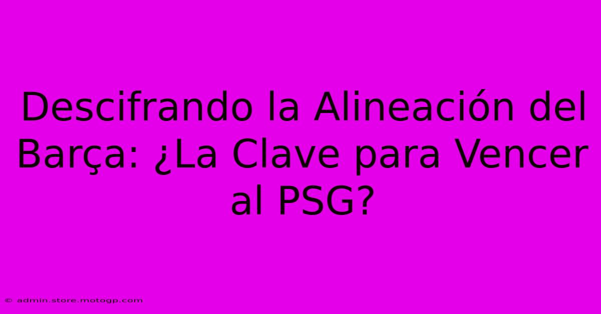 Descifrando La Alineación Del Barça: ¿La Clave Para Vencer Al PSG?