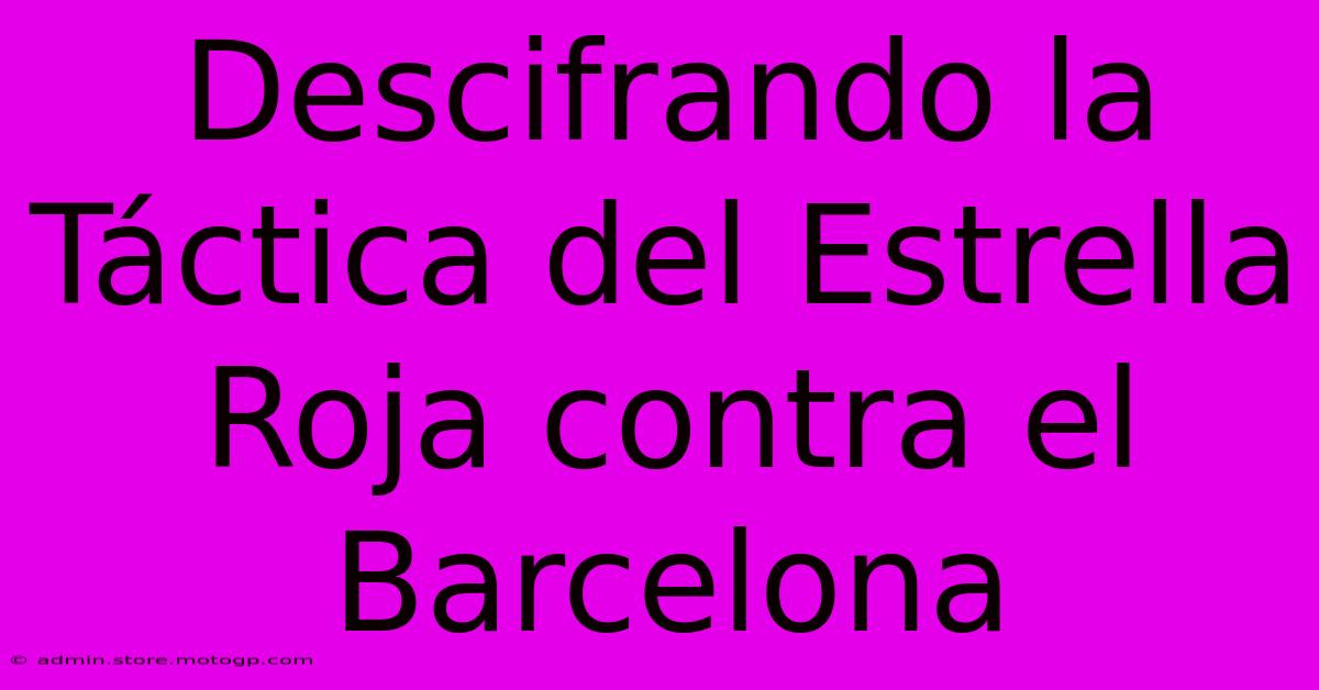 Descifrando La Táctica Del Estrella Roja Contra El Barcelona