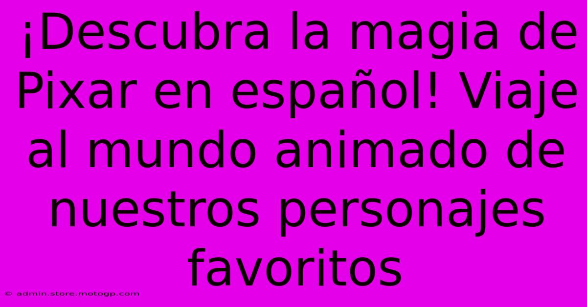 ¡Descubra La Magia De Pixar En Español! Viaje Al Mundo Animado De Nuestros Personajes Favoritos