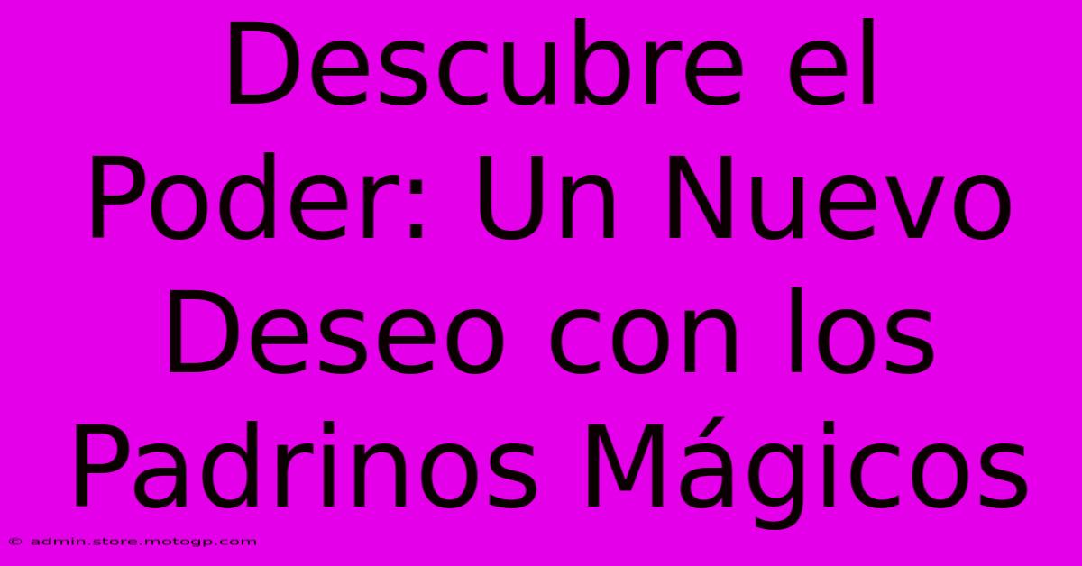 Descubre El Poder: Un Nuevo Deseo Con Los Padrinos Mágicos