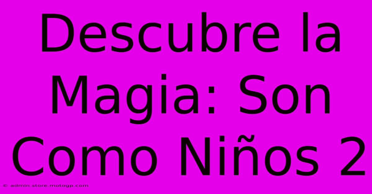 Descubre La Magia: Son Como Niños 2