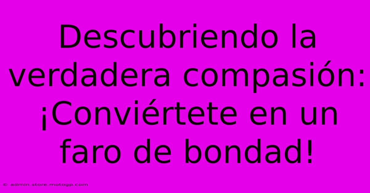 Descubriendo La Verdadera Compasión: ¡Conviértete En Un Faro De Bondad!