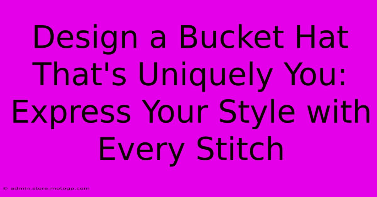 Design A Bucket Hat That's Uniquely You: Express Your Style With Every Stitch