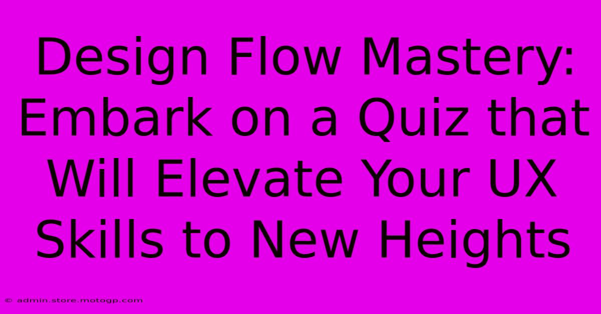 Design Flow Mastery: Embark On A Quiz That Will Elevate Your UX Skills To New Heights