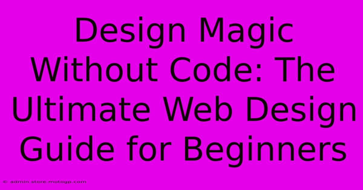 Design Magic Without Code: The Ultimate Web Design Guide For Beginners