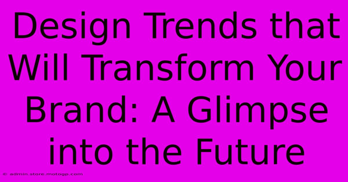 Design Trends That Will Transform Your Brand: A Glimpse Into The Future