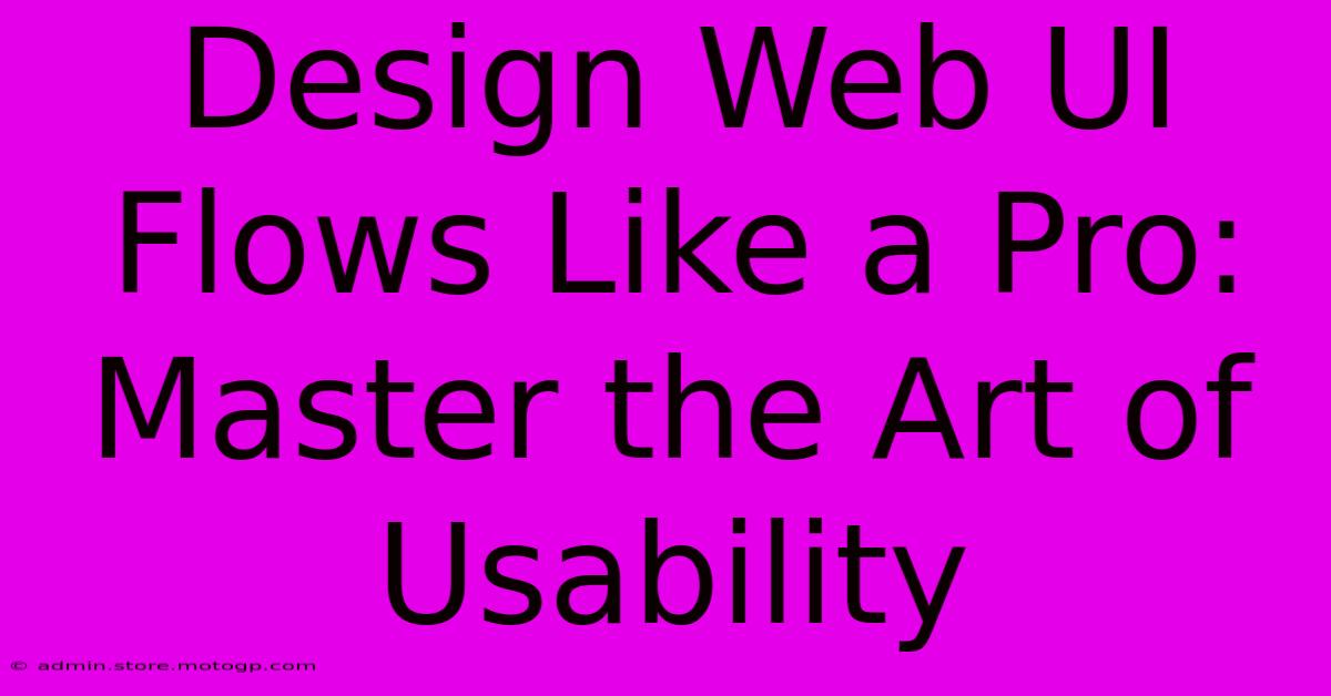 Design Web UI Flows Like A Pro: Master The Art Of Usability