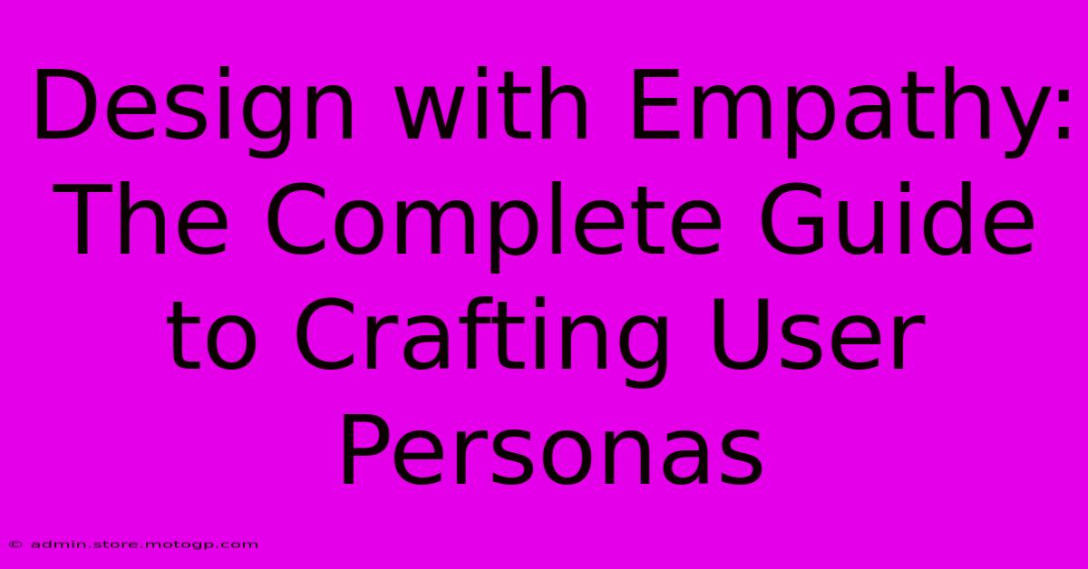 Design With Empathy: The Complete Guide To Crafting User Personas