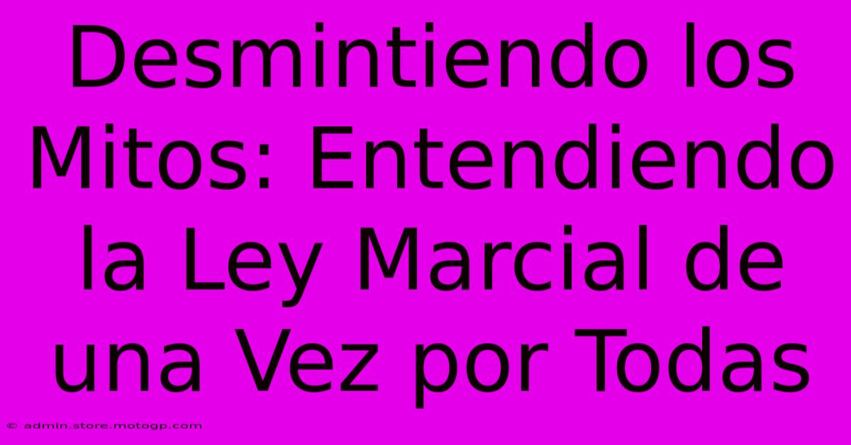 Desmintiendo Los Mitos: Entendiendo La Ley Marcial De Una Vez Por Todas