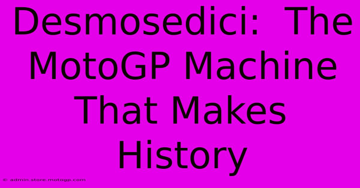 Desmosedici:  The MotoGP Machine That Makes History