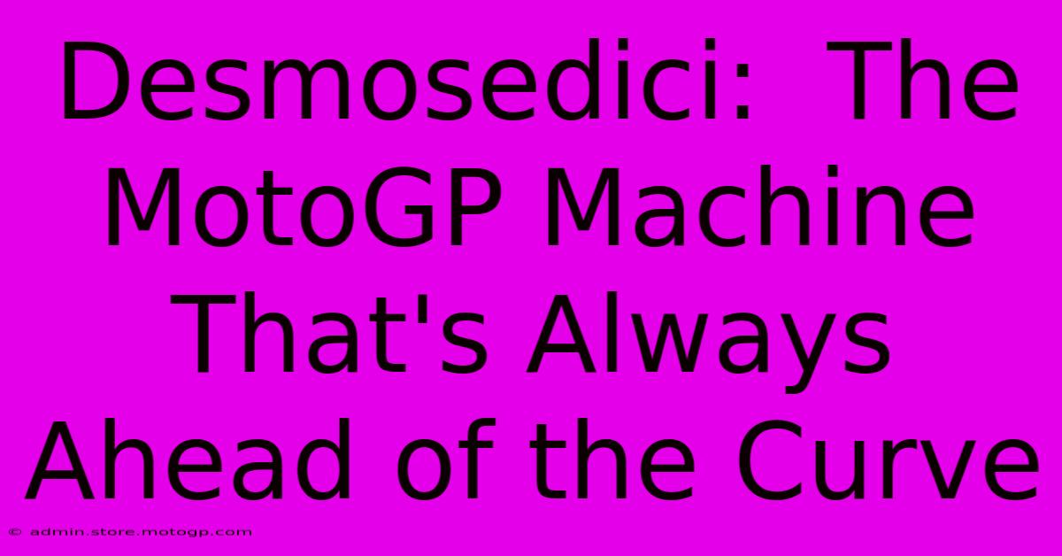 Desmosedici:  The MotoGP Machine That's Always Ahead Of The Curve