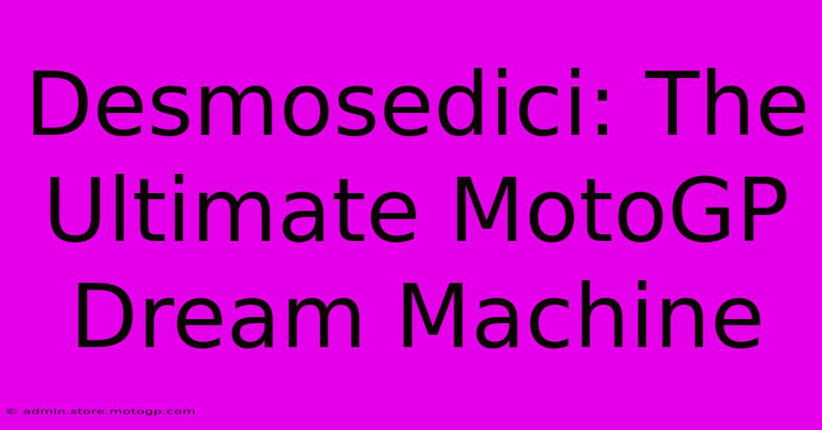 Desmosedici: The Ultimate MotoGP Dream Machine