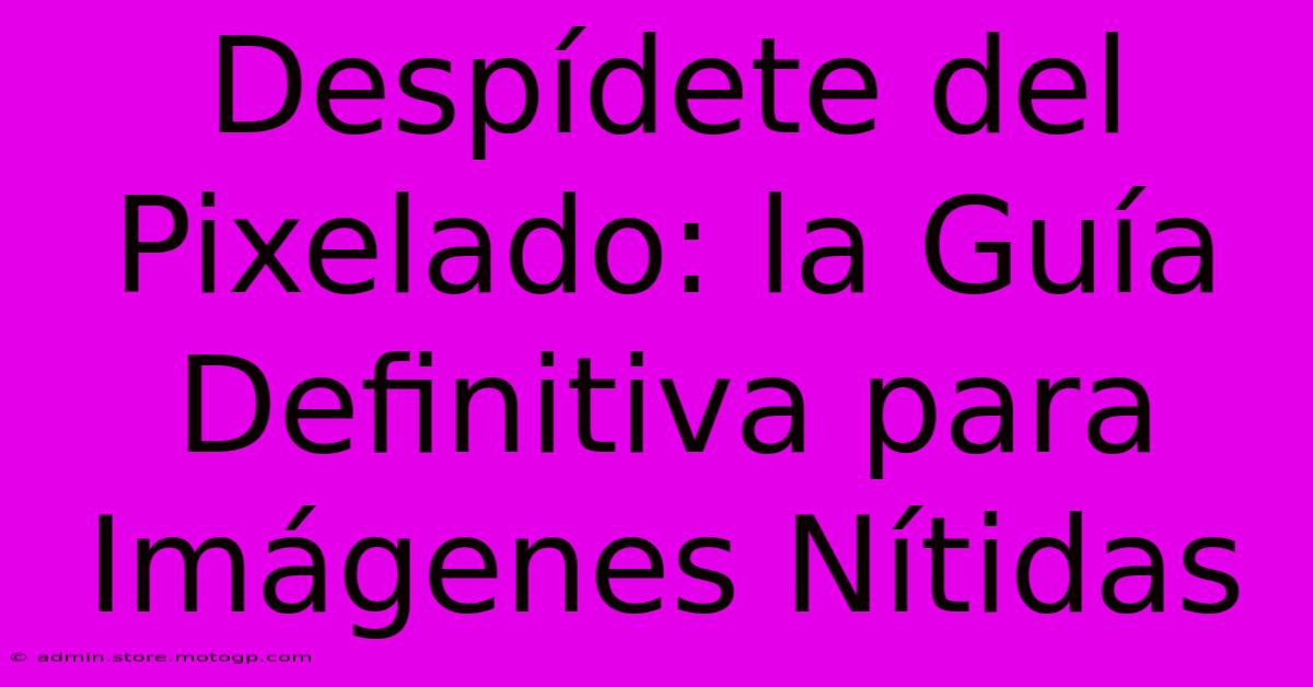 Despídete Del Pixelado: La Guía Definitiva Para Imágenes Nítidas