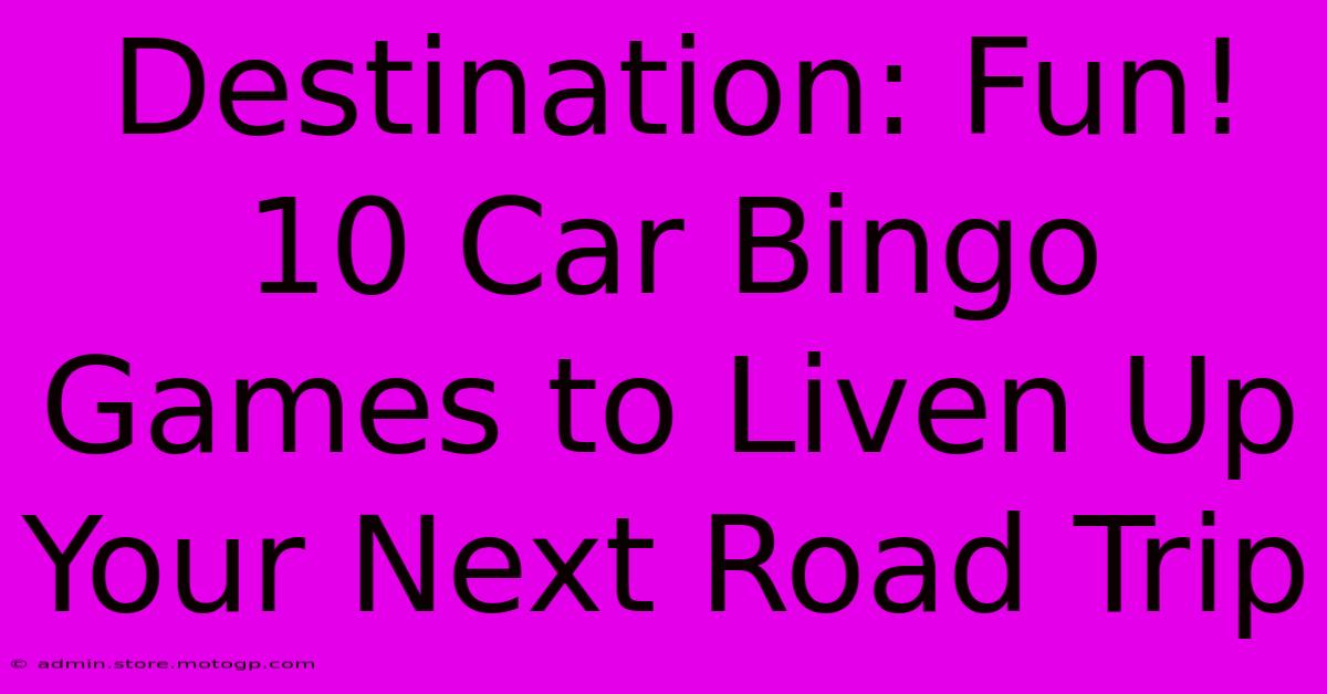 Destination: Fun! 10 Car Bingo Games To Liven Up Your Next Road Trip