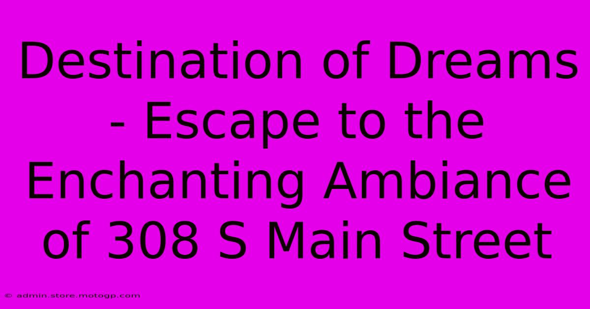 Destination Of Dreams - Escape To The Enchanting Ambiance Of 308 S Main Street