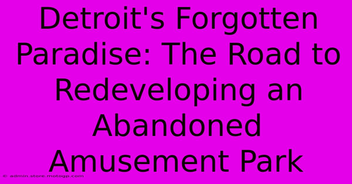 Detroit's Forgotten Paradise: The Road To Redeveloping An Abandoned Amusement Park