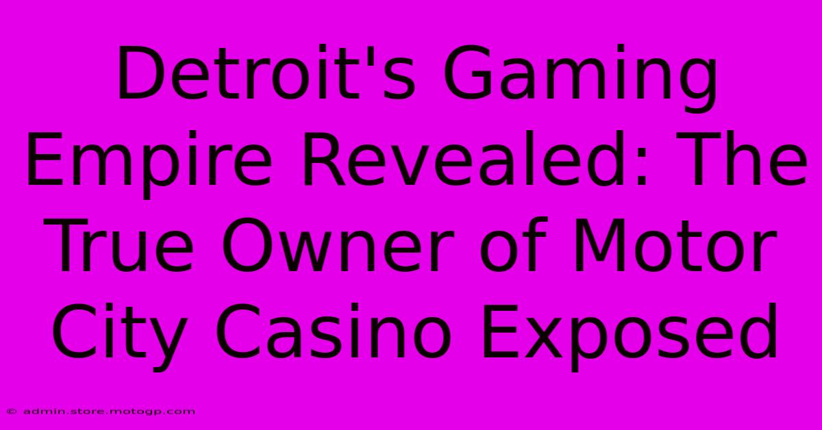 Detroit's Gaming Empire Revealed: The True Owner Of Motor City Casino Exposed