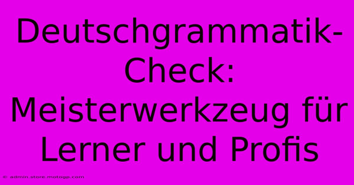 Deutschgrammatik-Check: Meisterwerkzeug Für Lerner Und Profis