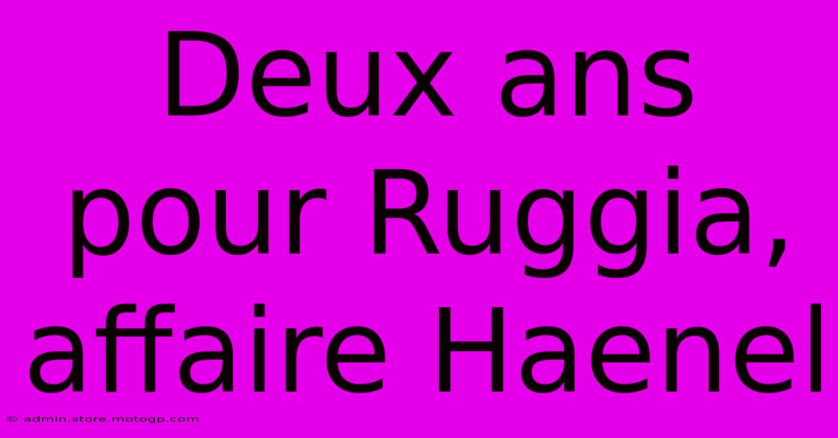 Deux Ans Pour Ruggia, Affaire Haenel