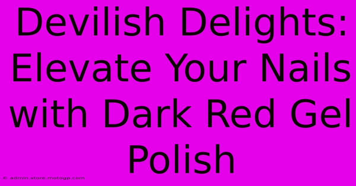 Devilish Delights: Elevate Your Nails With Dark Red Gel Polish