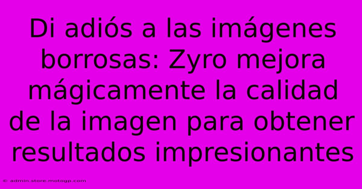 Di Adiós A Las Imágenes Borrosas: Zyro Mejora Mágicamente La Calidad De La Imagen Para Obtener Resultados Impresionantes