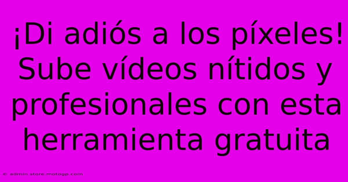 ¡Di Adiós A Los Píxeles! Sube Vídeos Nítidos Y Profesionales Con Esta Herramienta Gratuita