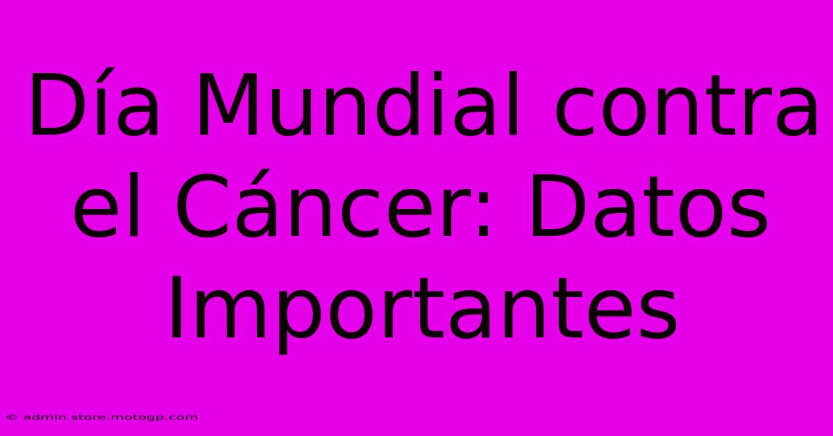 Día Mundial Contra El Cáncer: Datos Importantes