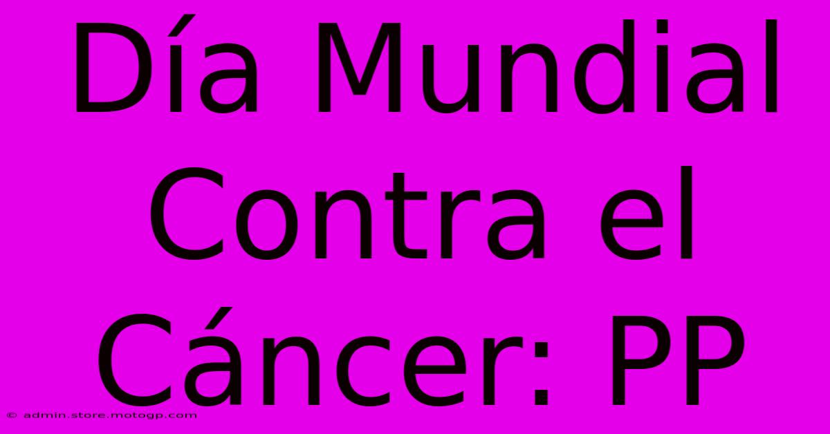 Día Mundial Contra El Cáncer: PP