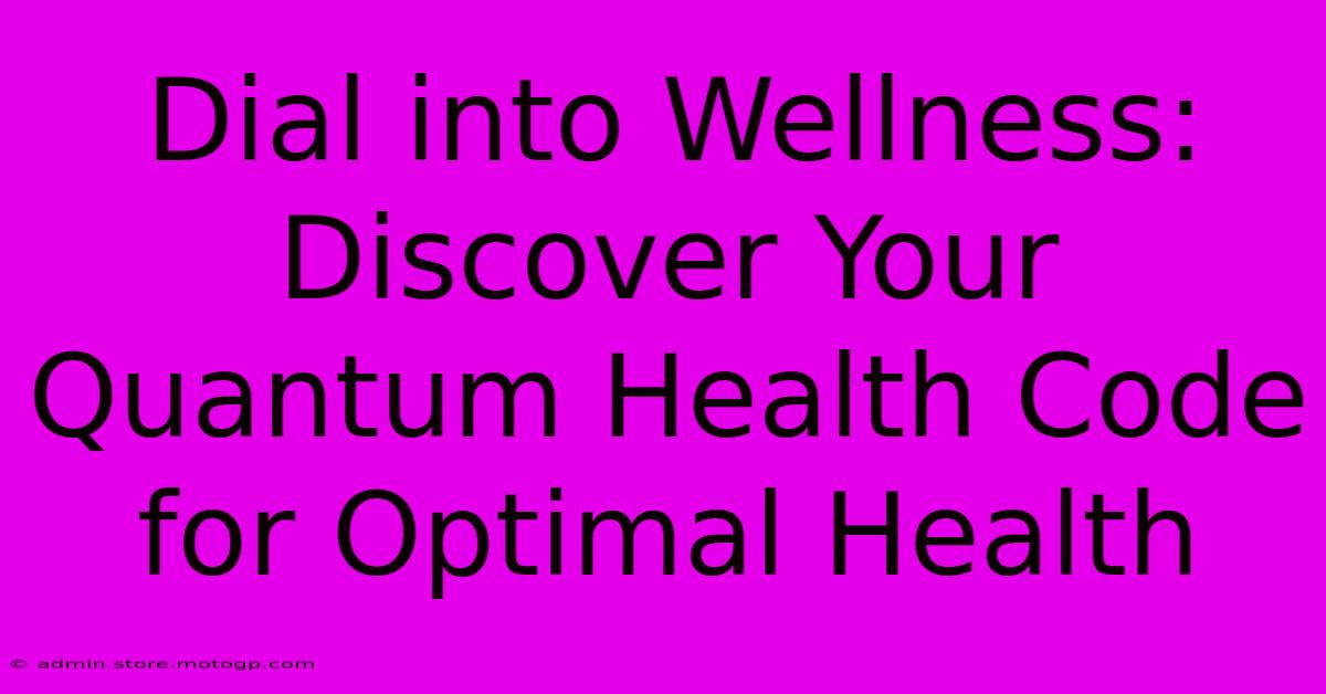 Dial Into Wellness: Discover Your Quantum Health Code For Optimal Health