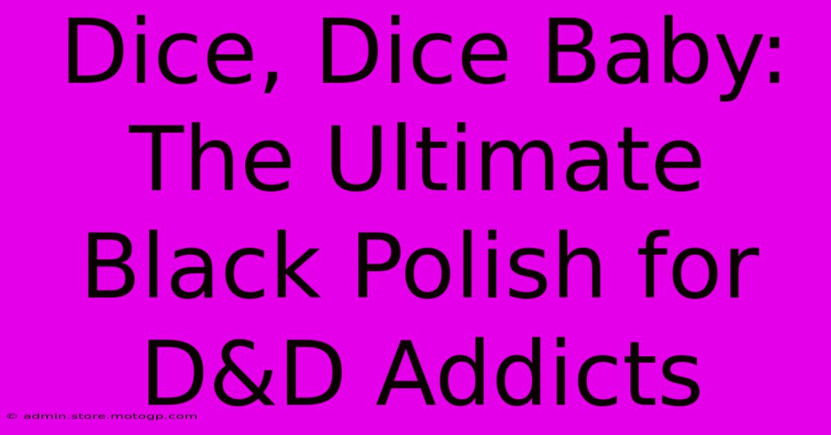 Dice, Dice Baby: The Ultimate Black Polish For D&D Addicts