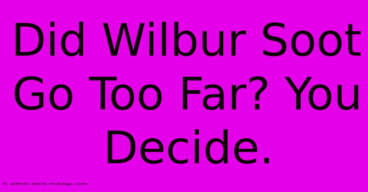 Did Wilbur Soot Go Too Far? You Decide.