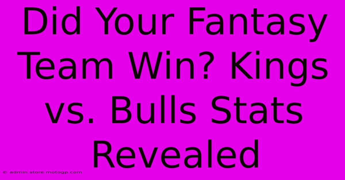 Did Your Fantasy Team Win? Kings Vs. Bulls Stats Revealed 