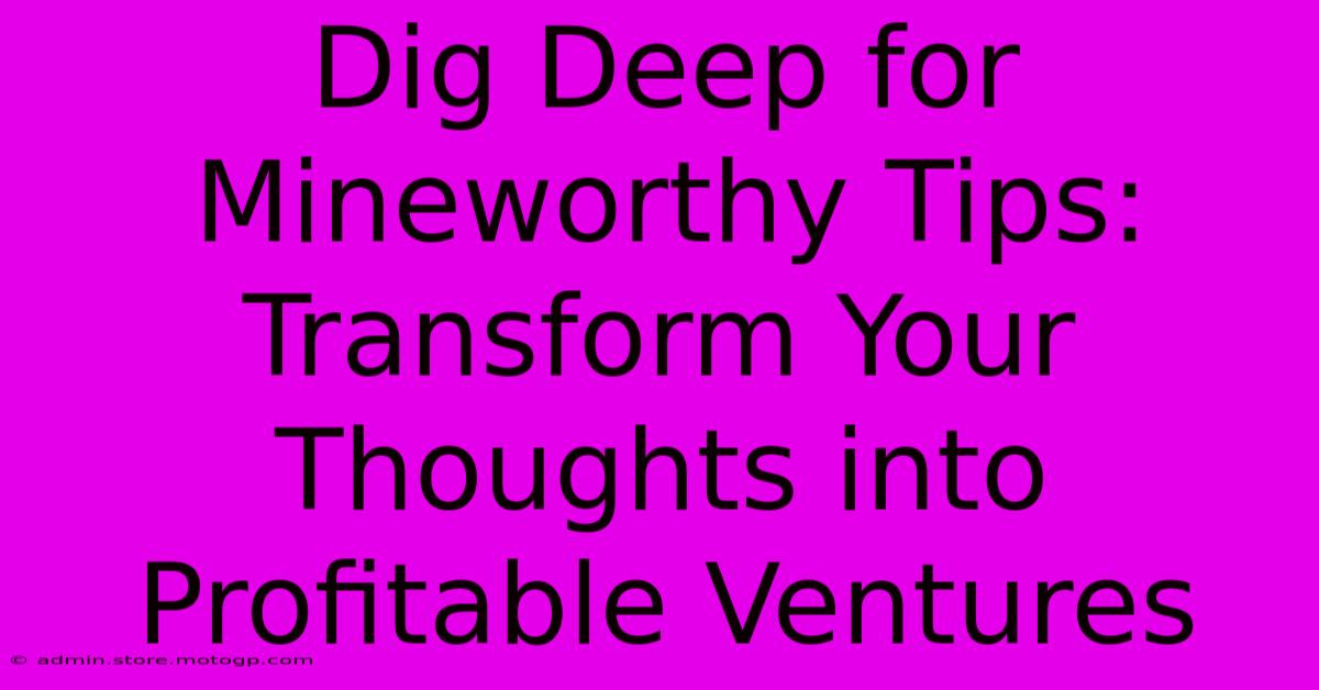 Dig Deep For Mineworthy Tips: Transform Your Thoughts Into Profitable Ventures