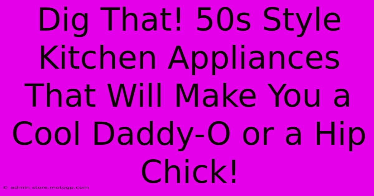 Dig That! 50s Style Kitchen Appliances That Will Make You A Cool Daddy-O Or A Hip Chick!