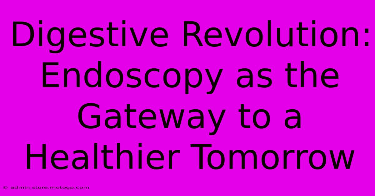 Digestive Revolution: Endoscopy As The Gateway To A Healthier Tomorrow