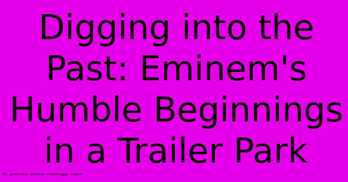 Digging Into The Past: Eminem's Humble Beginnings In A Trailer Park