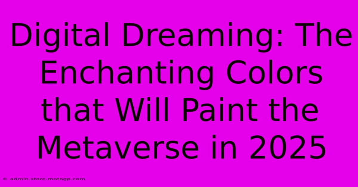 Digital Dreaming: The Enchanting Colors That Will Paint The Metaverse In 2025