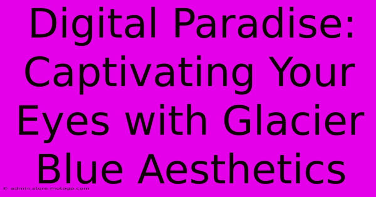 Digital Paradise: Captivating Your Eyes With Glacier Blue Aesthetics