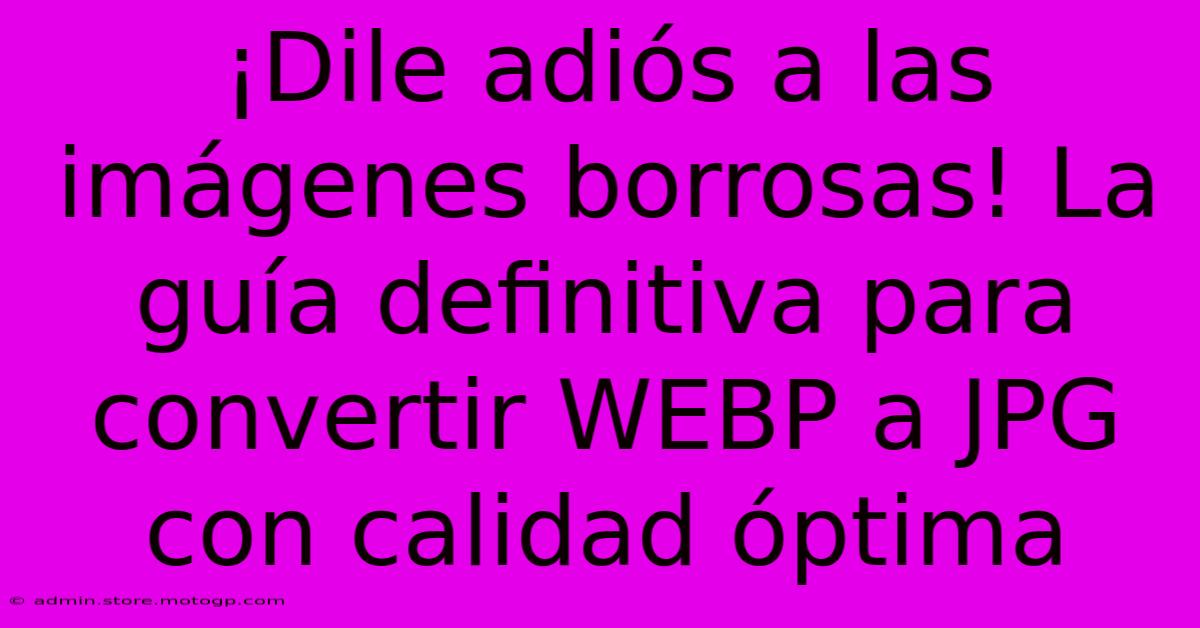 ¡Dile Adiós A Las Imágenes Borrosas! La Guía Definitiva Para Convertir WEBP A JPG Con Calidad Óptima