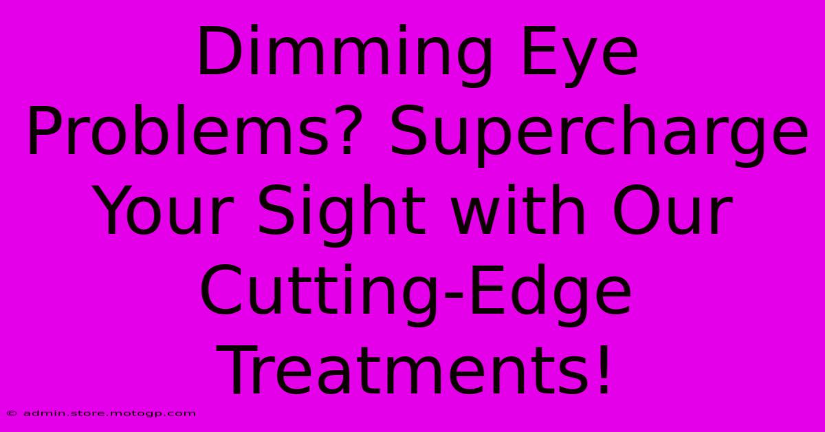 Dimming Eye Problems? Supercharge Your Sight With Our Cutting-Edge Treatments!