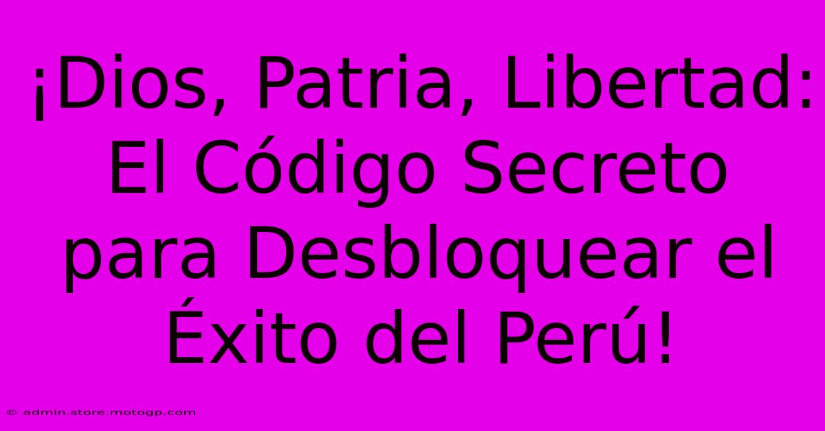 ¡Dios, Patria, Libertad: El Código Secreto Para Desbloquear El Éxito Del Perú!