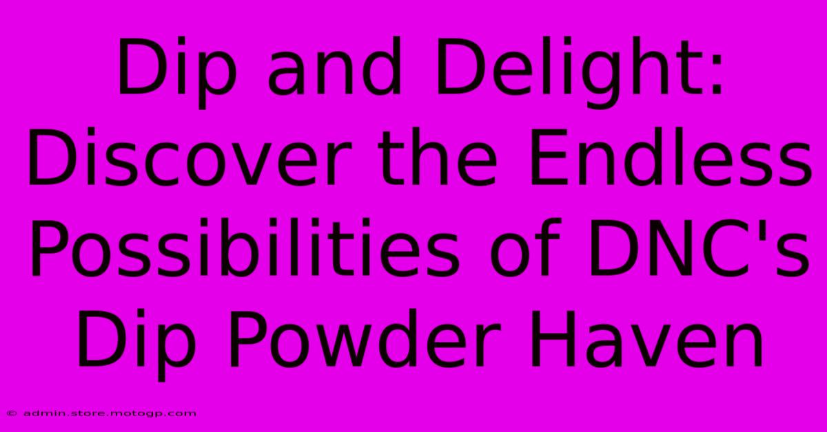 Dip And Delight: Discover The Endless Possibilities Of DNC's Dip Powder Haven