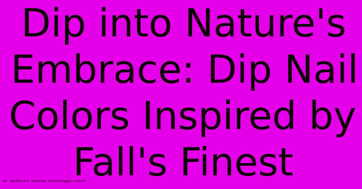 Dip Into Nature's Embrace: Dip Nail Colors Inspired By Fall's Finest